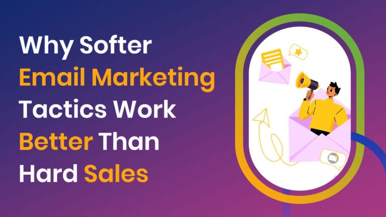 Why Softer Email Marketing Tactics Work Better Than Hard Sales
